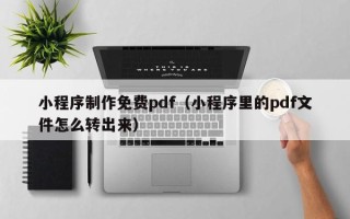 余姚小程序制作免费pdf（小程序里的pdf文件怎么转出来）