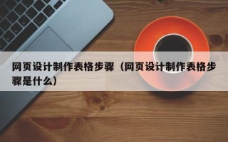 余姚网页设计制作表格步骤（网页设计制作表格步骤是什么）