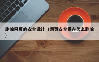 余姚删除网页的安全设计（网页安全保存怎么删除）