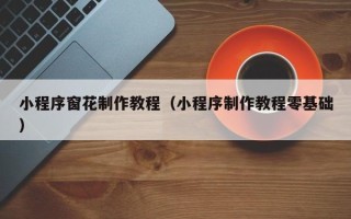 余姚小程序窗花制作教程（小程序制作教程零基础）