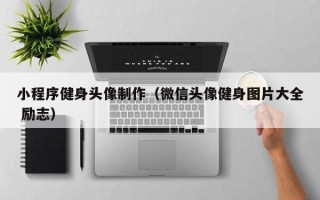 余姚小程序健身头像制作（微信头像健身图片大全 励志）