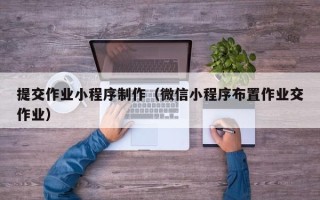 余姚提交作业小程序制作（微信小程序布置作业交作业）