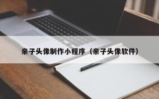 余姚亲子头像制作小程序（亲子头像软件）