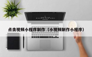 余姚点击视频小程序制作（小视频制作小程序）