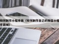 余姚如何制作小程序商（如何制作自己的微信小程序商城）