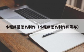 余姚小程序是怎么制作（小程序怎么制作和发布）